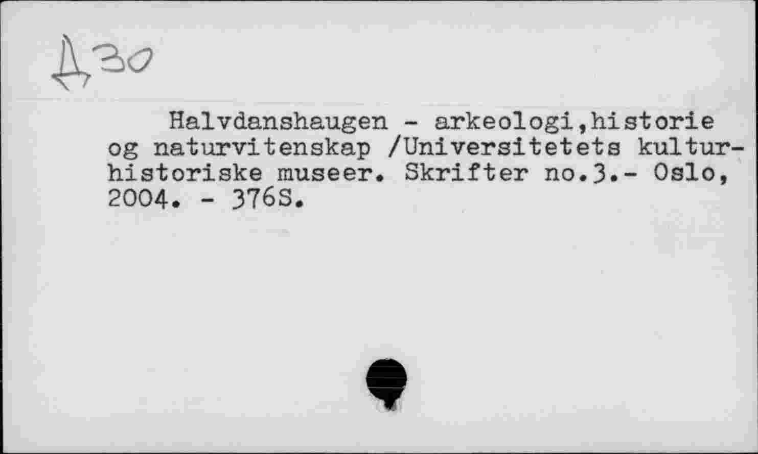 ﻿
Halvdanshaugen - arkeologi,historié og naturvitenskap /Univers!tetets kultur-historiske museer. Skrifter no.3»- Oslo, 2004. - 3763.